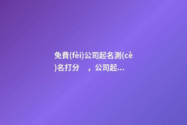 免費(fèi)公司起名測(cè)名打分，公司起名注意事項(xiàng)？